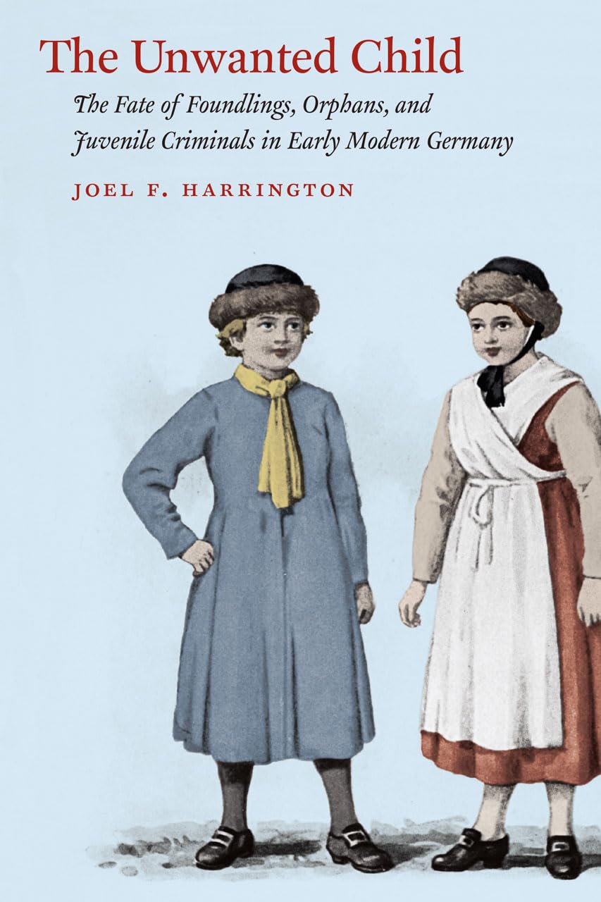 The Unwanted Child: The Fate of Foundlings, Orphans, and Juvenile Criminals in Early Modern Germany book