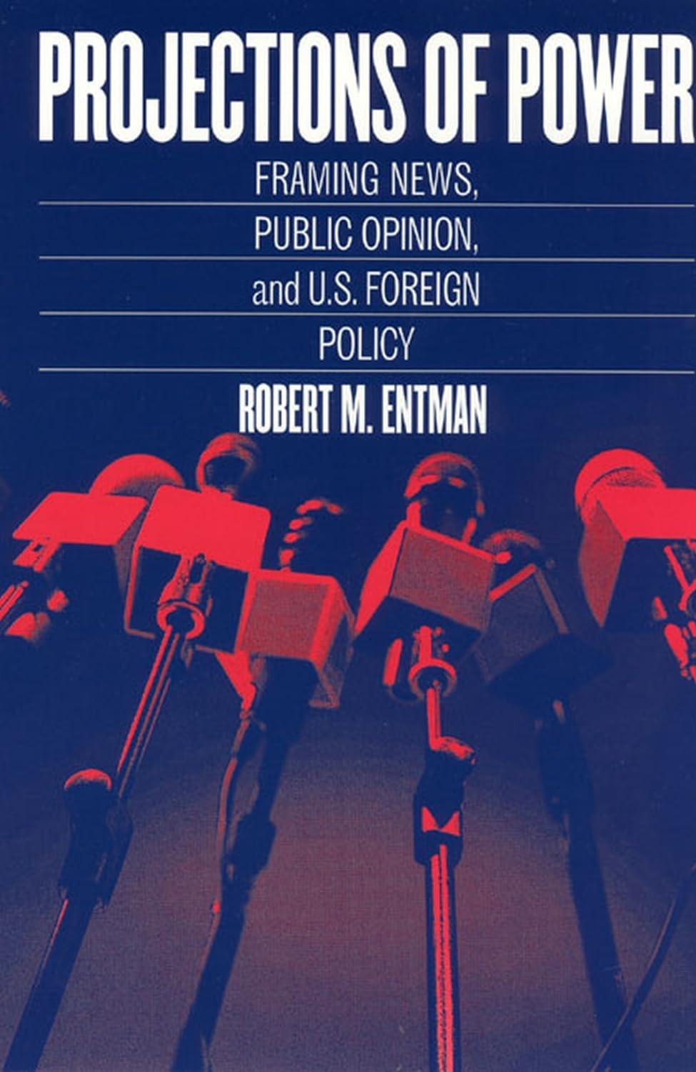 Projections of Power: Framing News, Public Opinion, and U.S. Foreign Policy (Studies in Communication, Media, and Public Opinion) Media & Communication