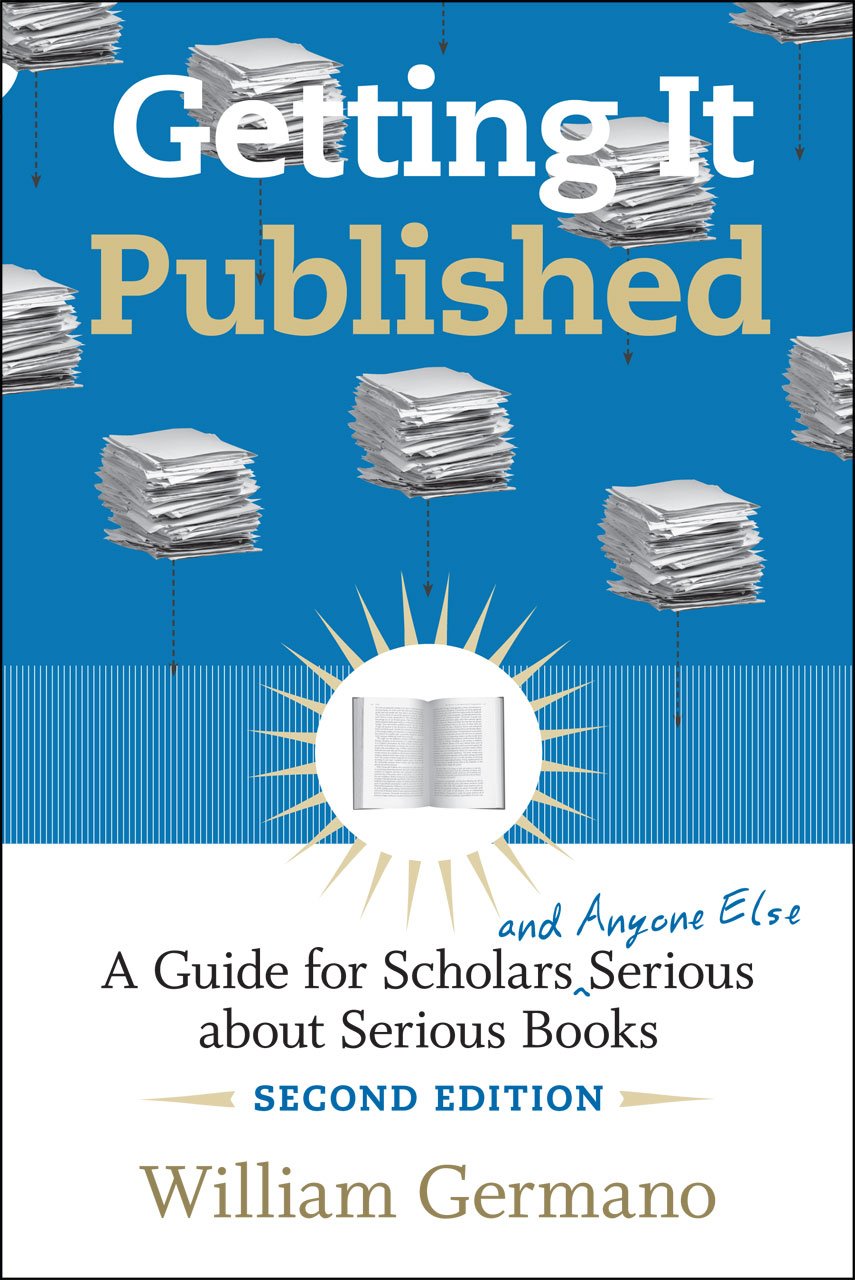 Getting It Published, 2nd Edition: A Guide for Scholars and Anyone Else Serious about Serious Books (Chicago Guides to Writing, Editing & Publishing) Media & Communication