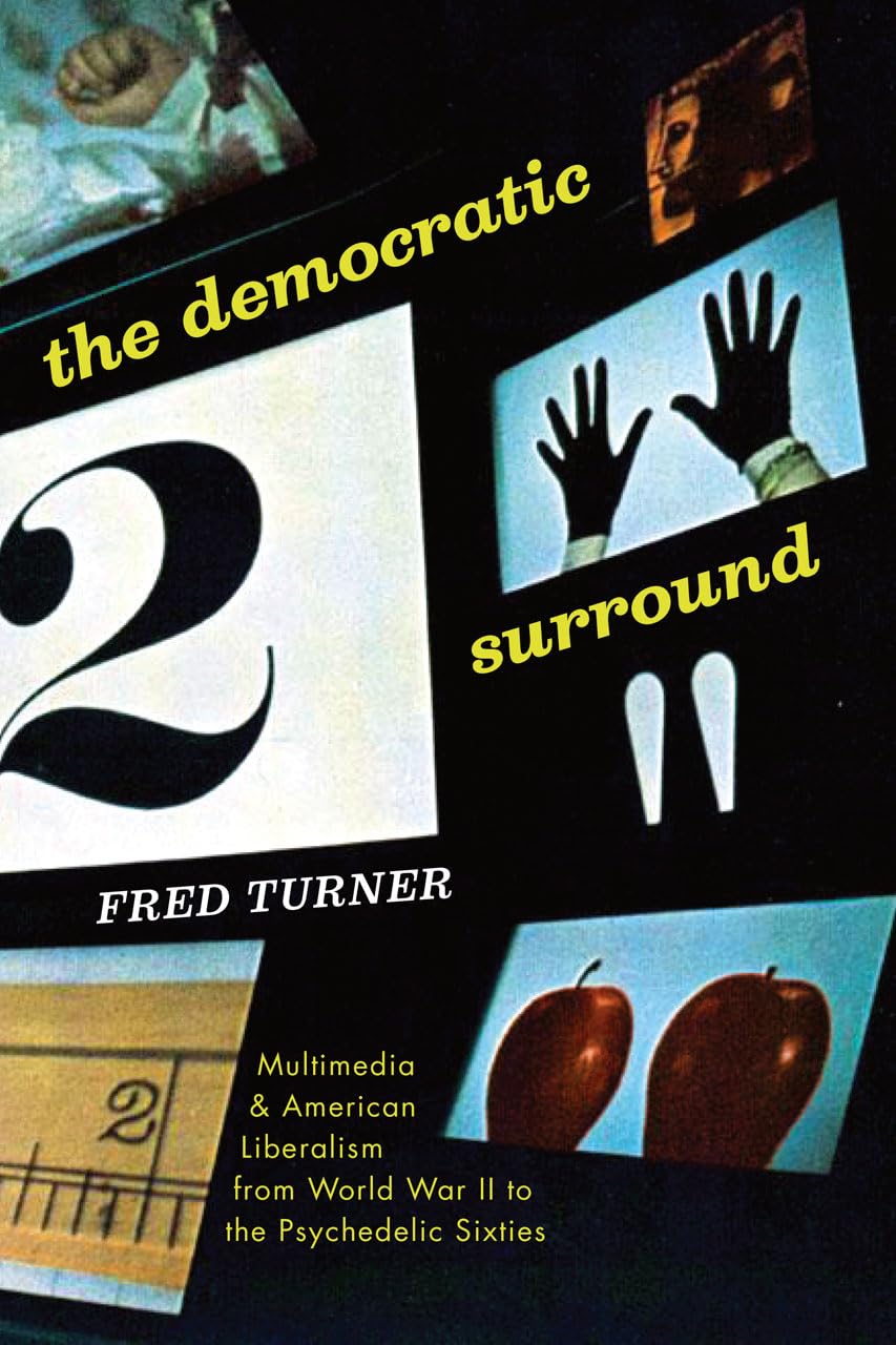 The Democratic Surround: Multimedia and American Liberalism from World War II to the Psychedelic Sixties: Multimedia & American Liberalism from World War II to the Psychedelic Sixties Media & Communication