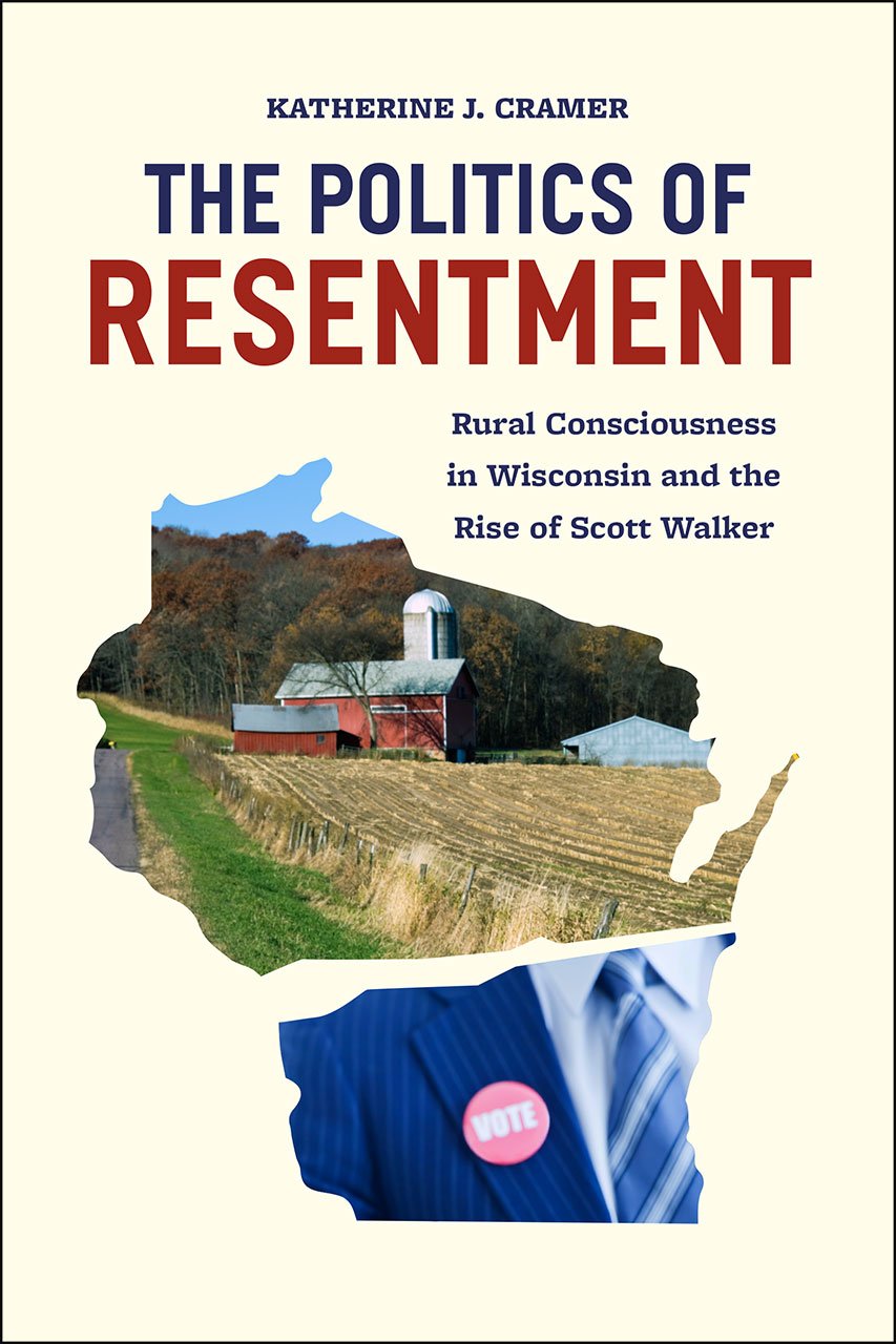 The Politics of Resentment: Rural Consciousness in Wisconsin and the Rise of Scott Walker (Chicago Studies in American Politics) Social Sciences