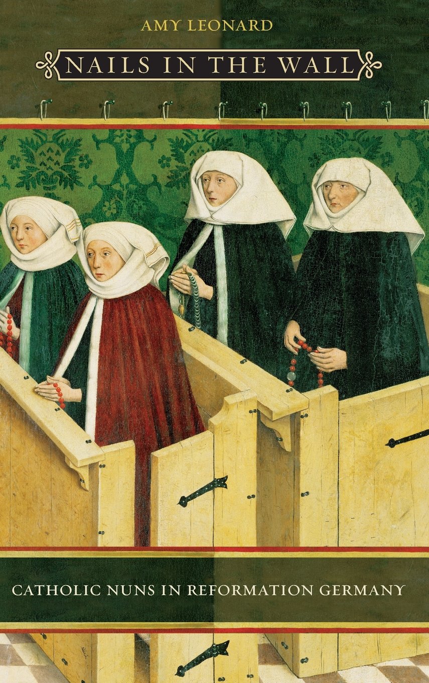 Nails In The Wall: Catholic Nuns In Reformation Germany (Women in Culture & Society) Politics & History