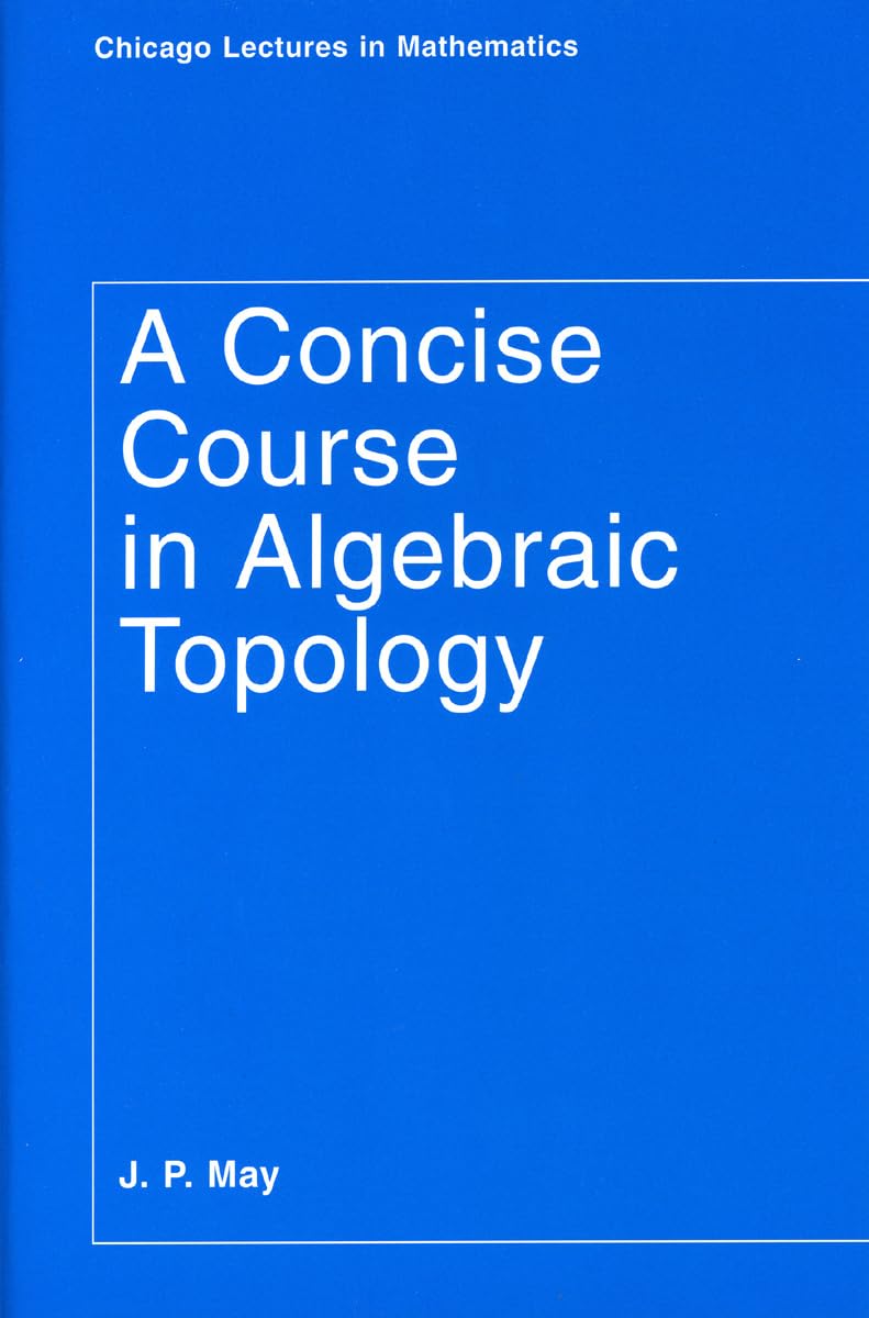 A Concise Course in Algebraic Topology (Chicago Lectures in Mathematics) Mathematics