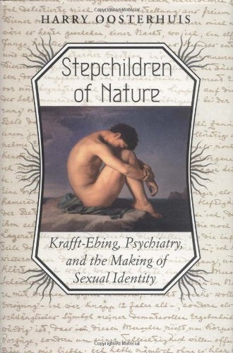 Stepchildren of Nature: Krafft-Ebing, Psychiatry, and the Making of Sexual Identity (The Chicago Series on Sexuality, History, and Society) Social Sciences
