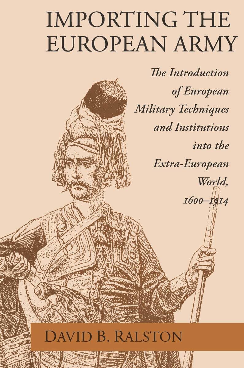 Importing the European Army: The Introduction of European Military Techniques and Institutions in the Extra-European World, 1600-1914 Business & Technology