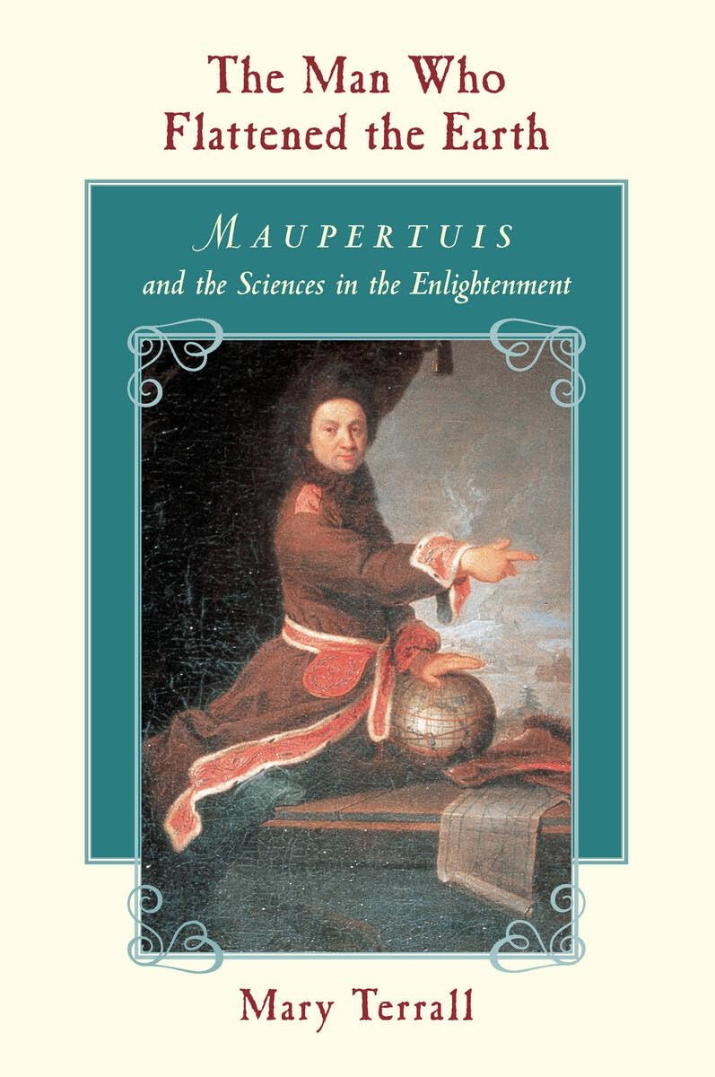 The Man Who Flattened the Earth: Maupertuis and the Sciences in the Enlightenment Science