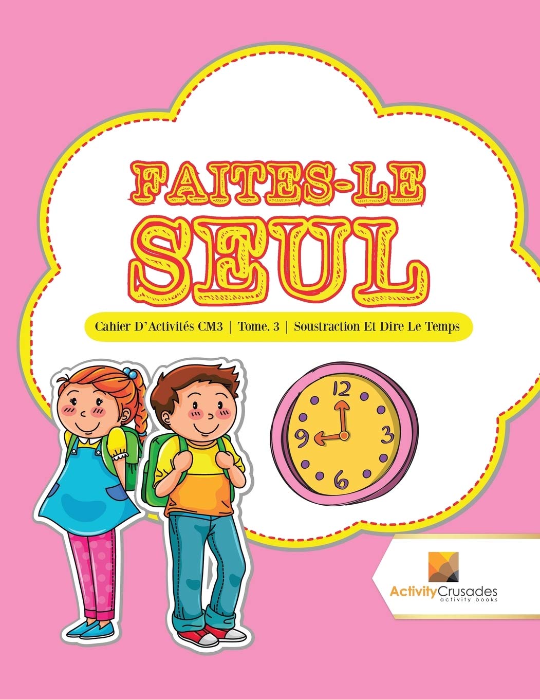 Faites-Le Seul : Cahier D'Activités CM3 | Tome. 3 | Soustraction Et Dire Le Temps book