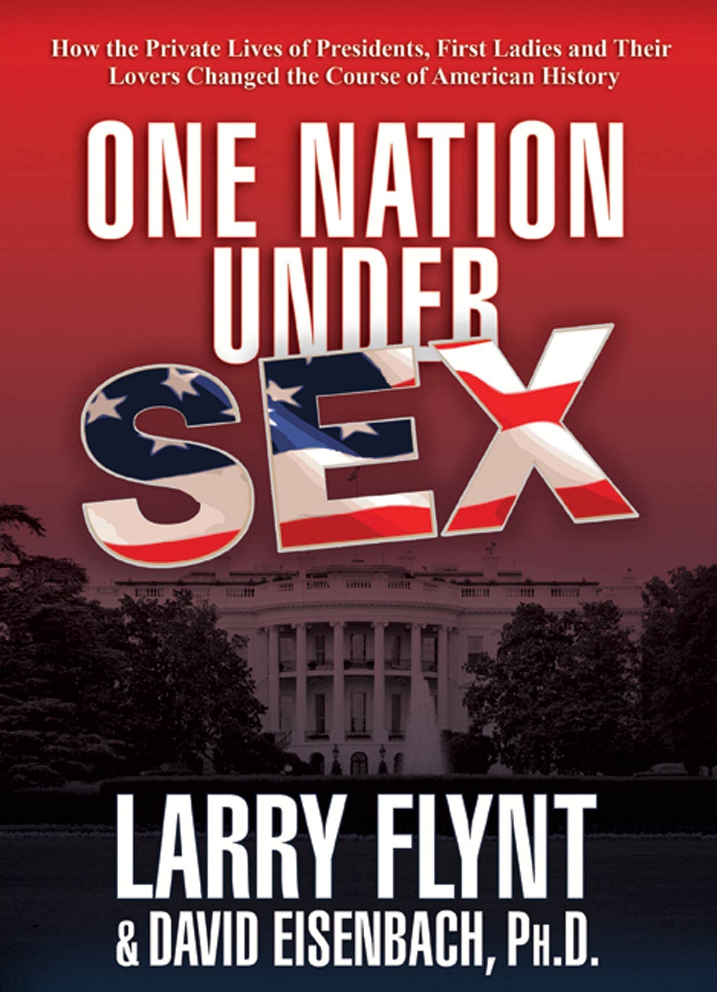 One Nation Under Sex: How the Private Lives of Presidents, First Ladies and Their Lovers Changed the Course of American History Books