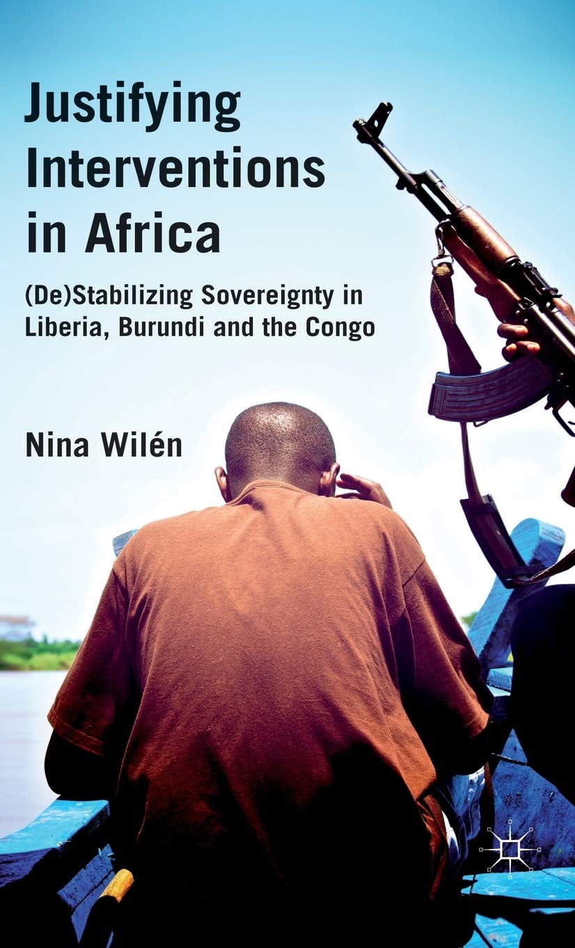 Justifying Interventions in Africa: (De)stabilizing Sovereignty in Liberia, Burundi and the Congo book