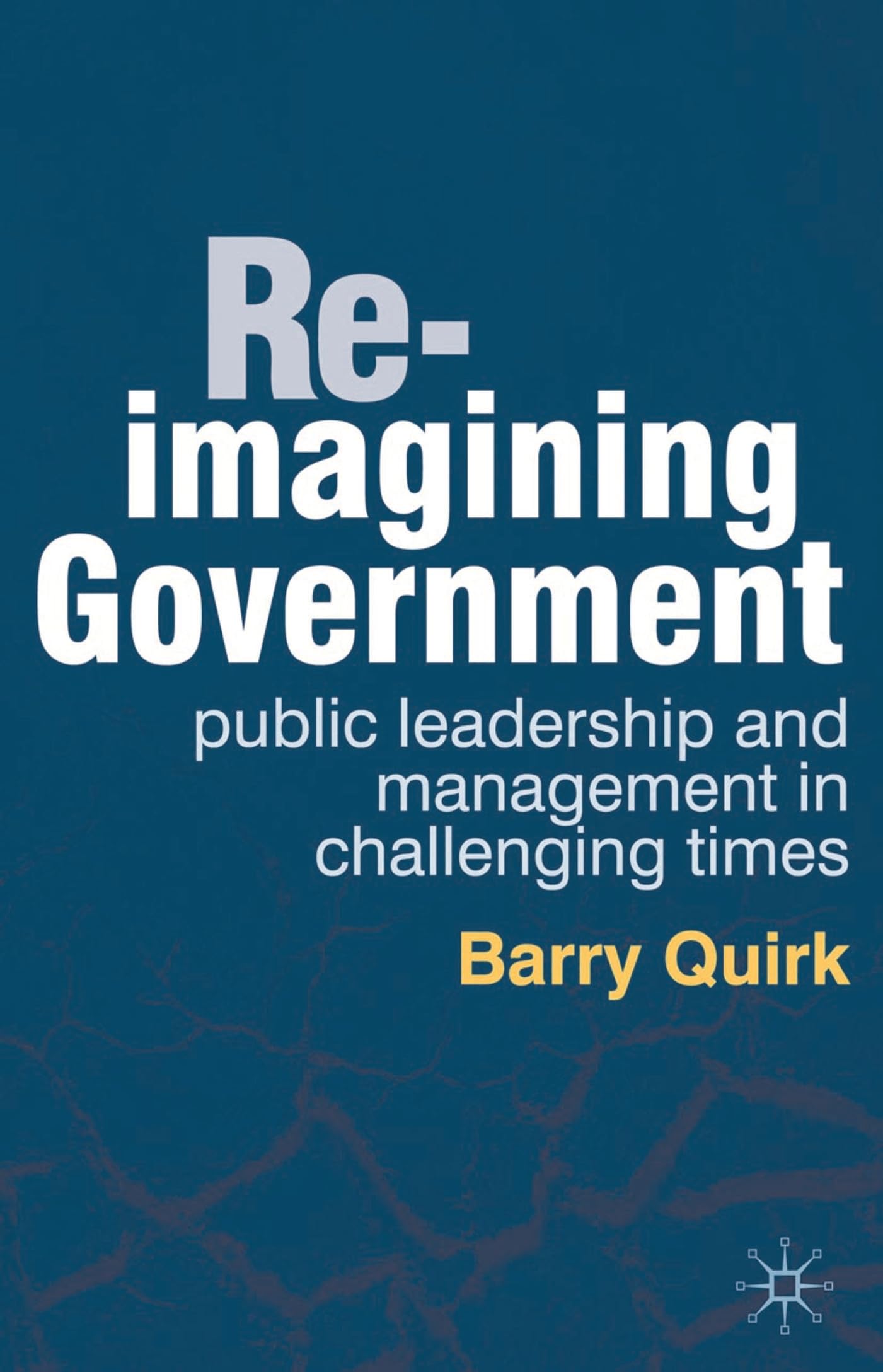 Re-imagining Government: Public Leadership and Management in Challenging Times book