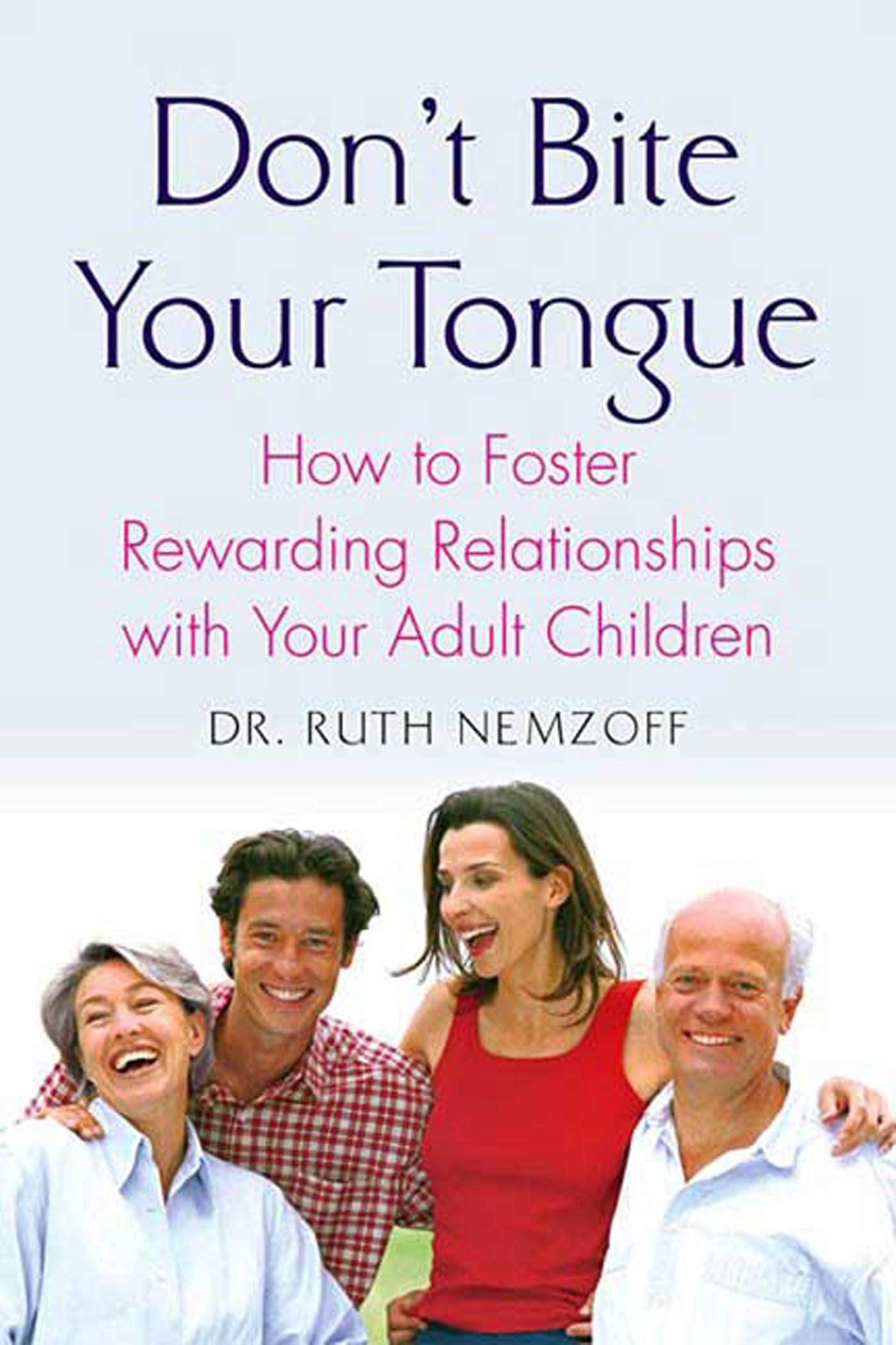 Don't Bite Your Tongue: How to Foster Rewarding Relationships With Your Adult Children Parents & Children