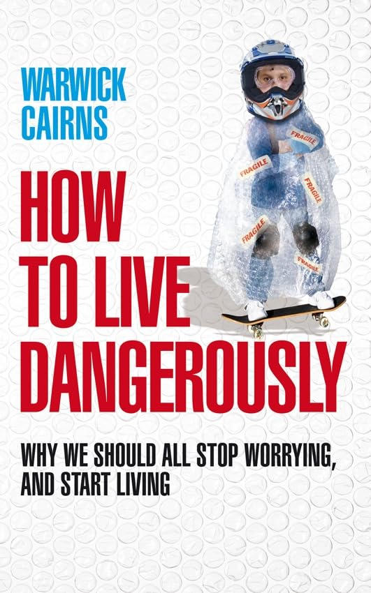 How To Live Dangerously: Why we should all stop worrying, and start living Books