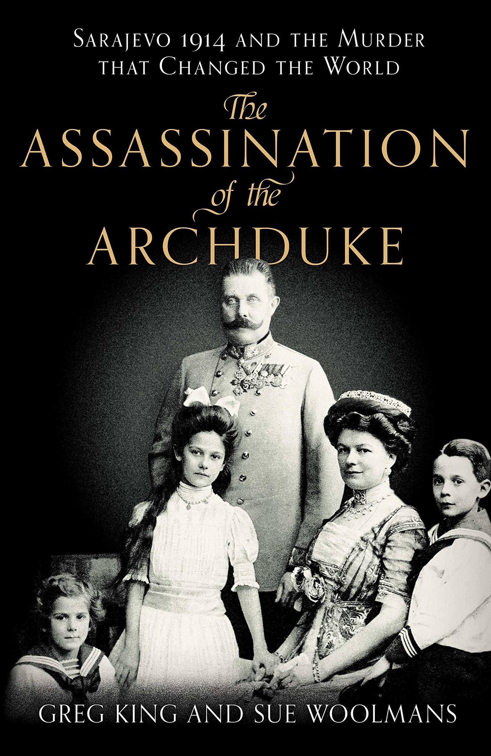 The Assassination of the Archduke: Sarajevo 1914 and the Murder that Changed the World Politics & History