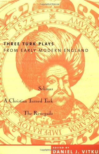 Three Turk Plays from Early Modern England: Selimus, Emperor of the Turks; A Christian Turned Turk; and The Renegado Social Sciences