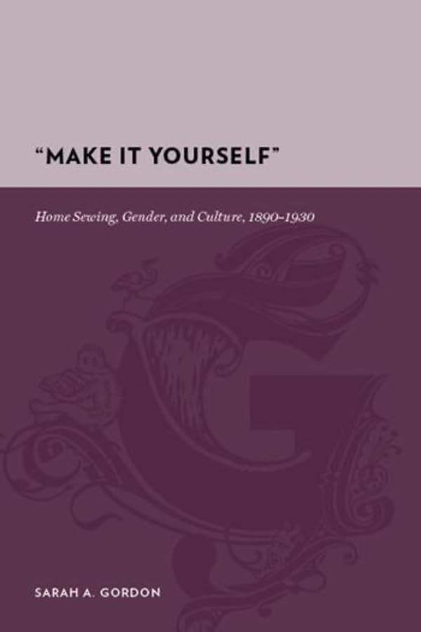 Make It Yourself: Home Sewing, Gender, and Culture, 1890-1930 (Gutenberg-e) Books