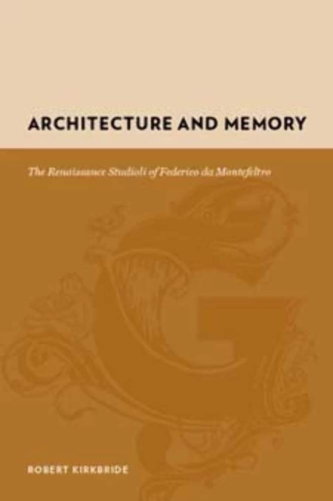 Architecture and Memory: The Renaissance Studioli of Federico Da Montefeltro: The Renaissance Studioli of Federico de Montefeltro (Gutenberg-e) Architecture