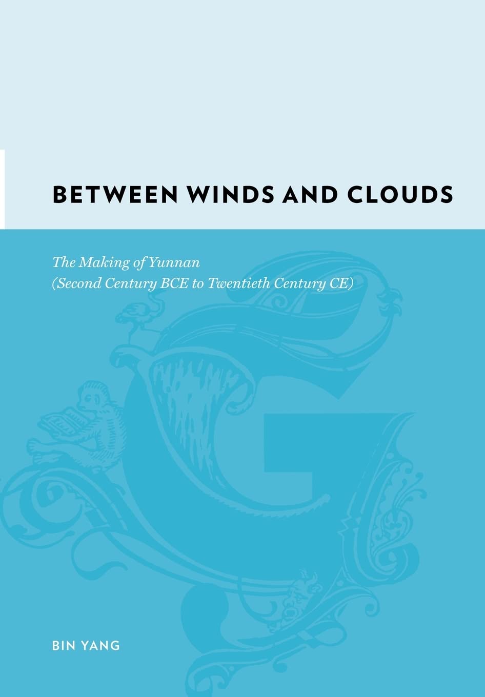 Between Winds and Clouds: The Making of Yunnan Second Century Bce-twentieth Century Ce: The Making of Yunnan (Second Century Bce to Twentieth Century Ce) (Gutenberg-e) Politics & History