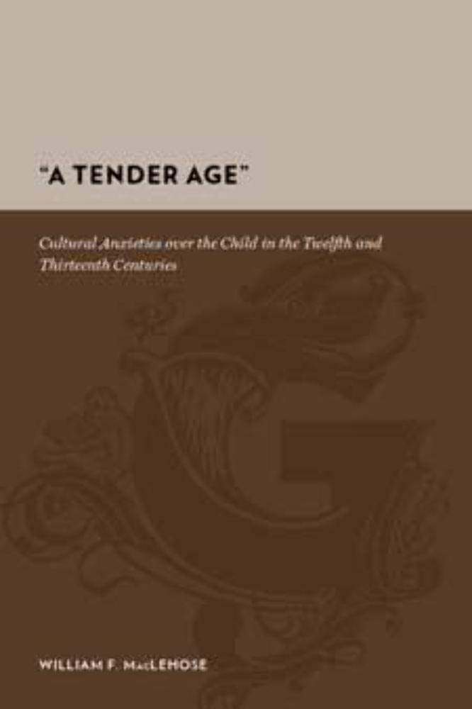 A Tender Age: Cultural Anxieties over the Child in the Twelfth and Thirteenth Centuries (Gutenberg-e) Social Sciences