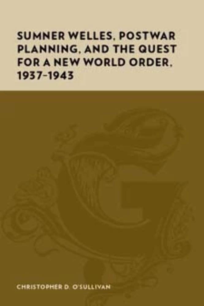 Sumner Welles, Postwar Planning, and the Quest for a New World Order, 1937-1943 (Gutenberg-e) Politics & Society