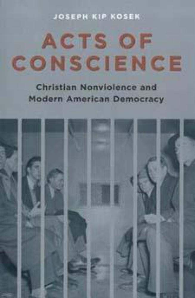 Acts of Conscience: Christian Nonviolence and Modern American Democracy (Columbia Studies in Contemporary American History) Politics & History