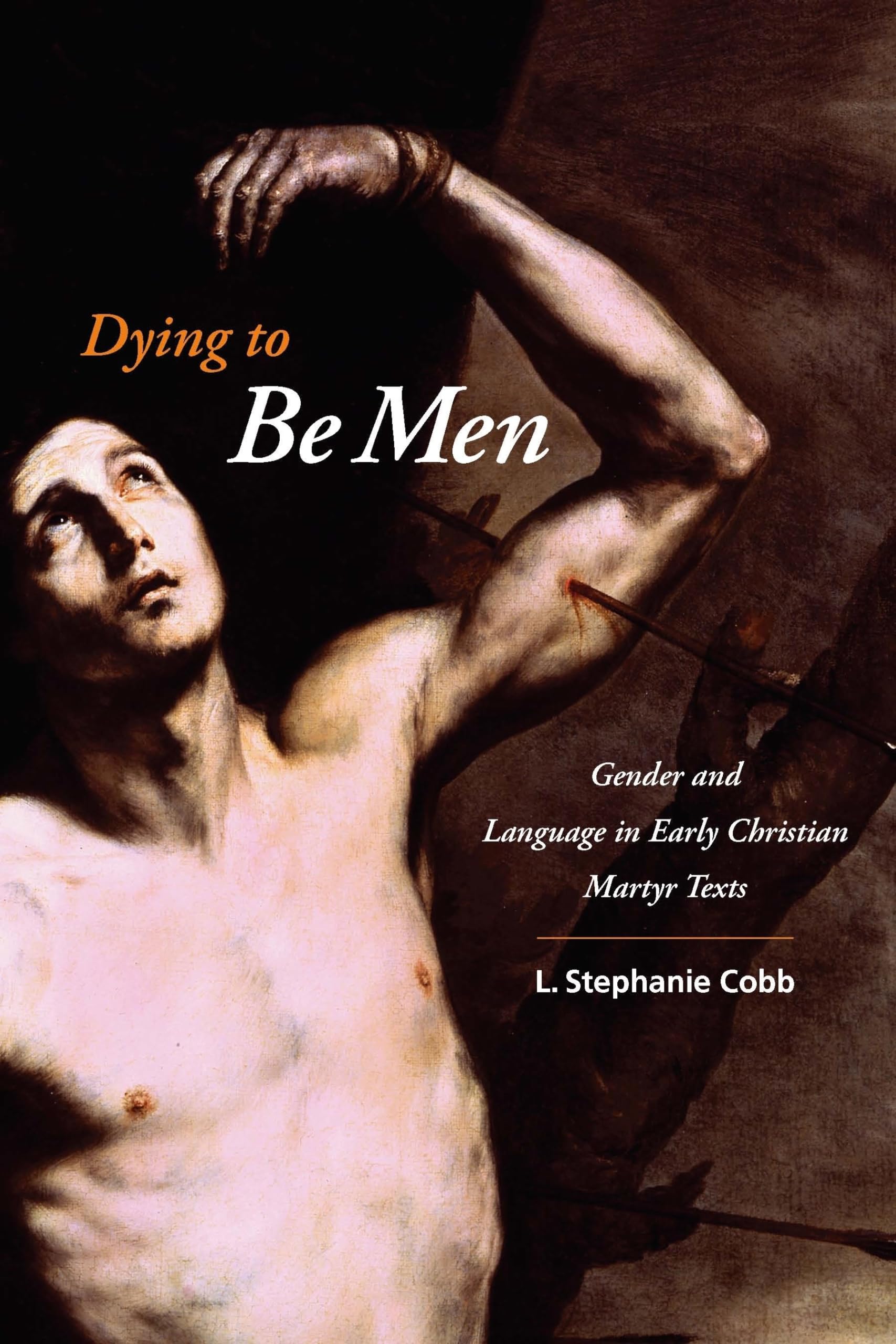 Dying to Be Men: Gender and Language in Early Christian Martyr Texts (Gender, Theory, and Religion) Books