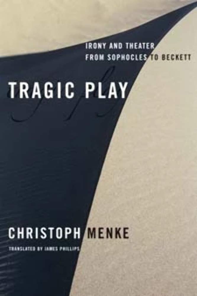 Tragic Play: Irony and Theater from Sophocles to Beckett (Columbia Themes in Philosophy, Social Criticism, and the Arts) Philosophy