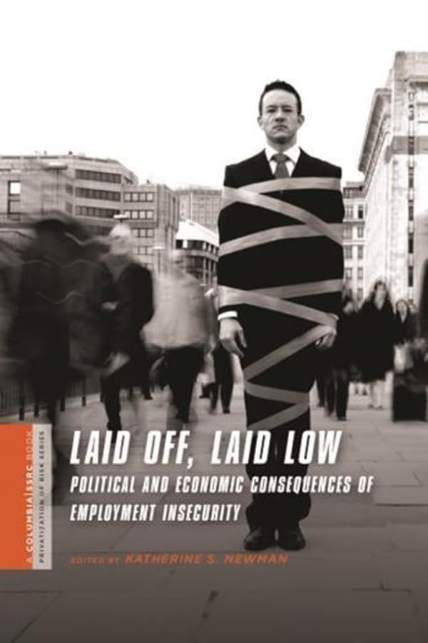 Laid Off, Laid Low: Political and Economic Consequences of Employment Insecurity (The Columbia University Press and Social Science Research Council Series on the Privatization of Risk) Business, Finance & Career