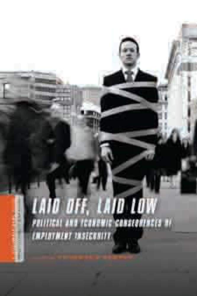 Laid Off Laid Low: Political and Economic Consequences of Employment Insecurity (Columbia / Ssrc Book (Privatization of Risk)) Business, Finance & Career