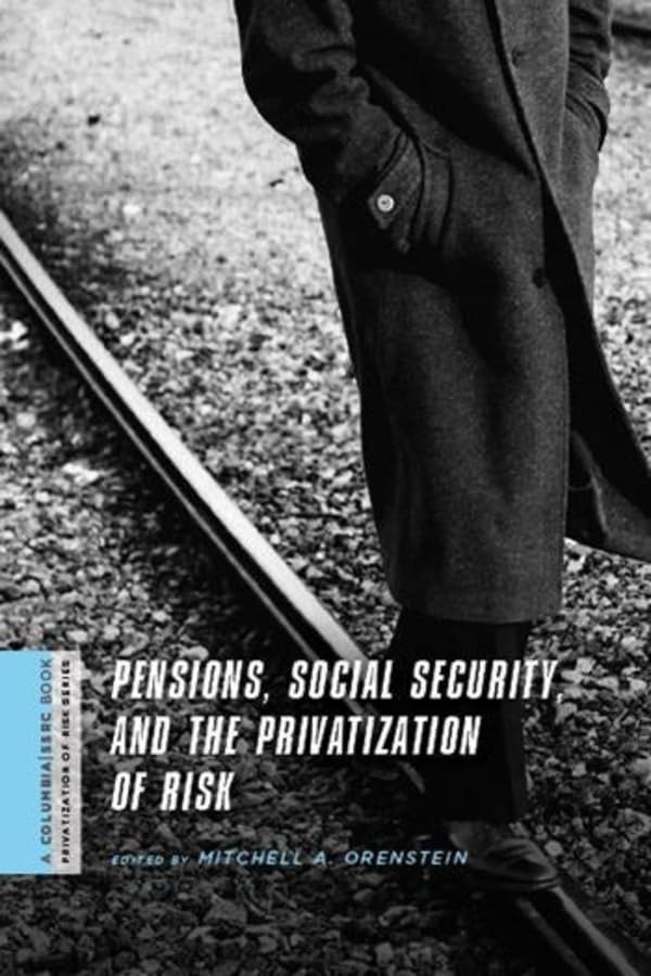 Pensions, Social Security, and the Privatization of Risk (The Columbia University Press and Social Science Research Council Series on the Privatization of Risk) Social Sciences