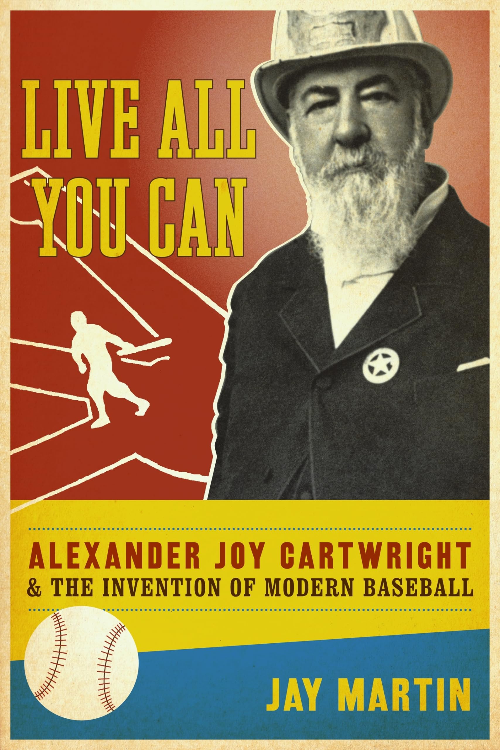 Live All You Can: Alexander Joy Cartwright and the Invention of Modern Baseball Sports