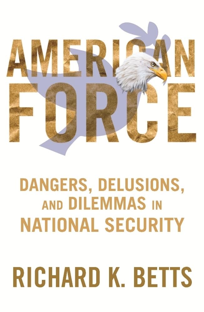 American Force: Dangers, Delusions, and Dilemmas in National Security (A Council on Foreign Relations) Social Sciences