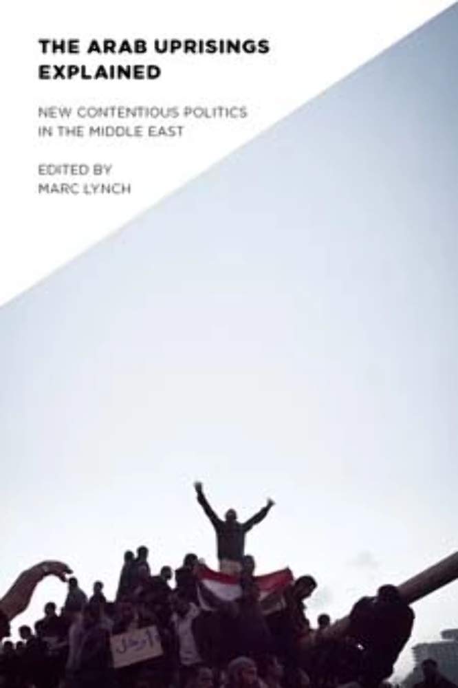 The Arab Uprisings Explained: New Contentious Politics in the Middle East book