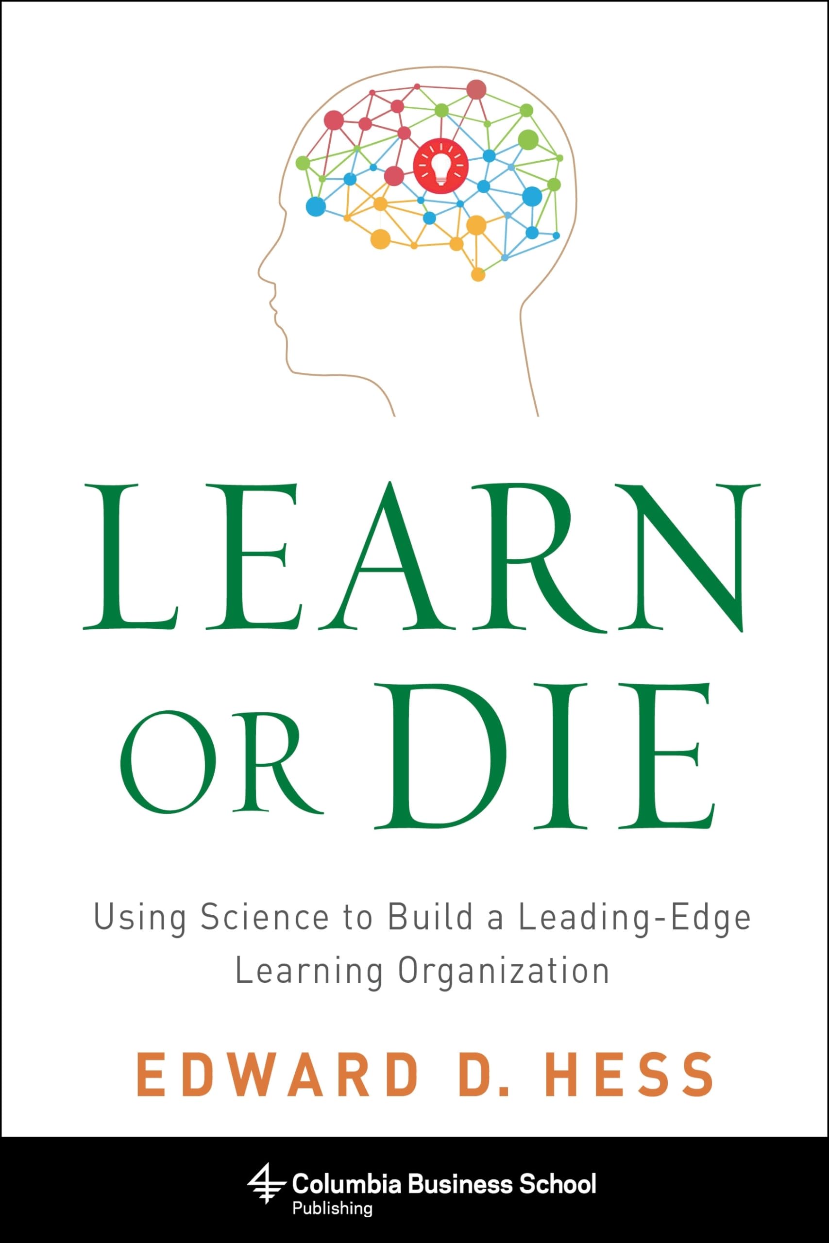 Learn or Die: Using Science to Build a Leading-Edge Learning Organization (Columbia Business School Publishing) Business, Finance & Career