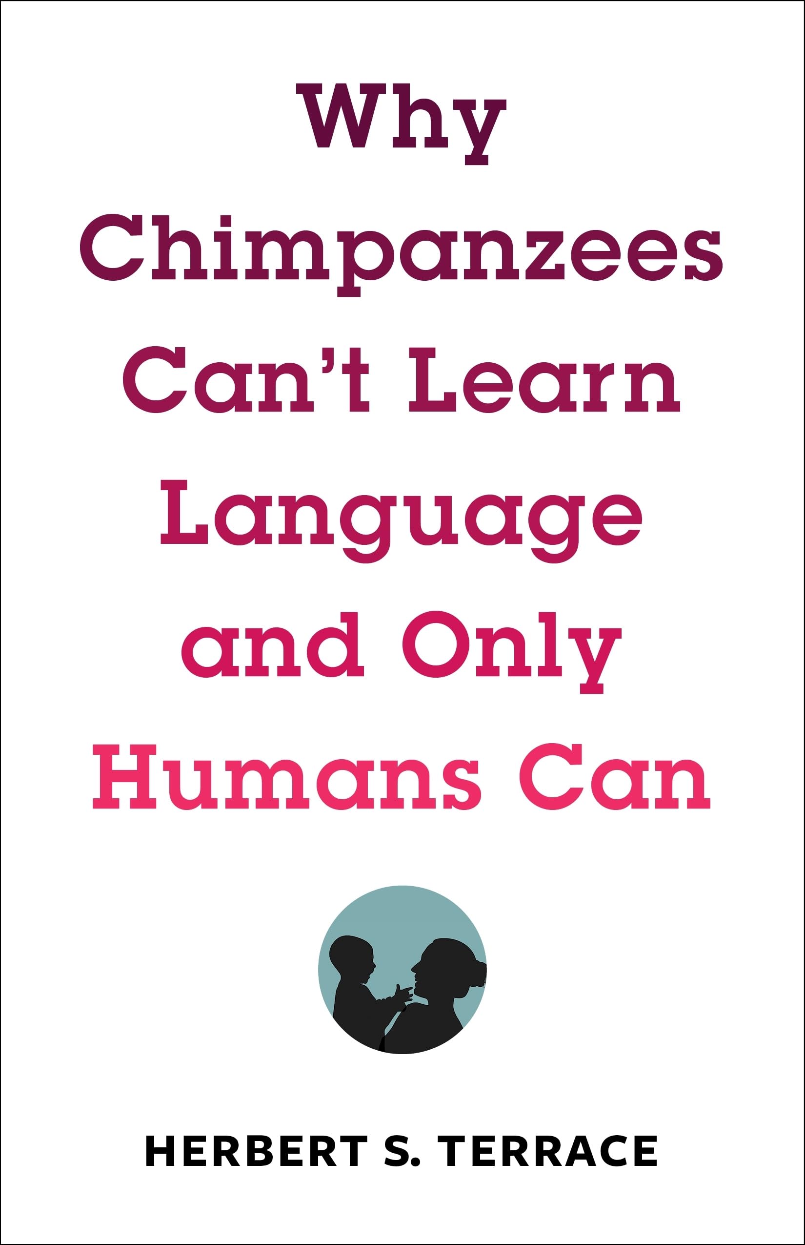 Why Chimpanzees Can't Learn Language and Only Humans Can (Leonard Hastings Schoff Memorial Lectures) Social Sciences