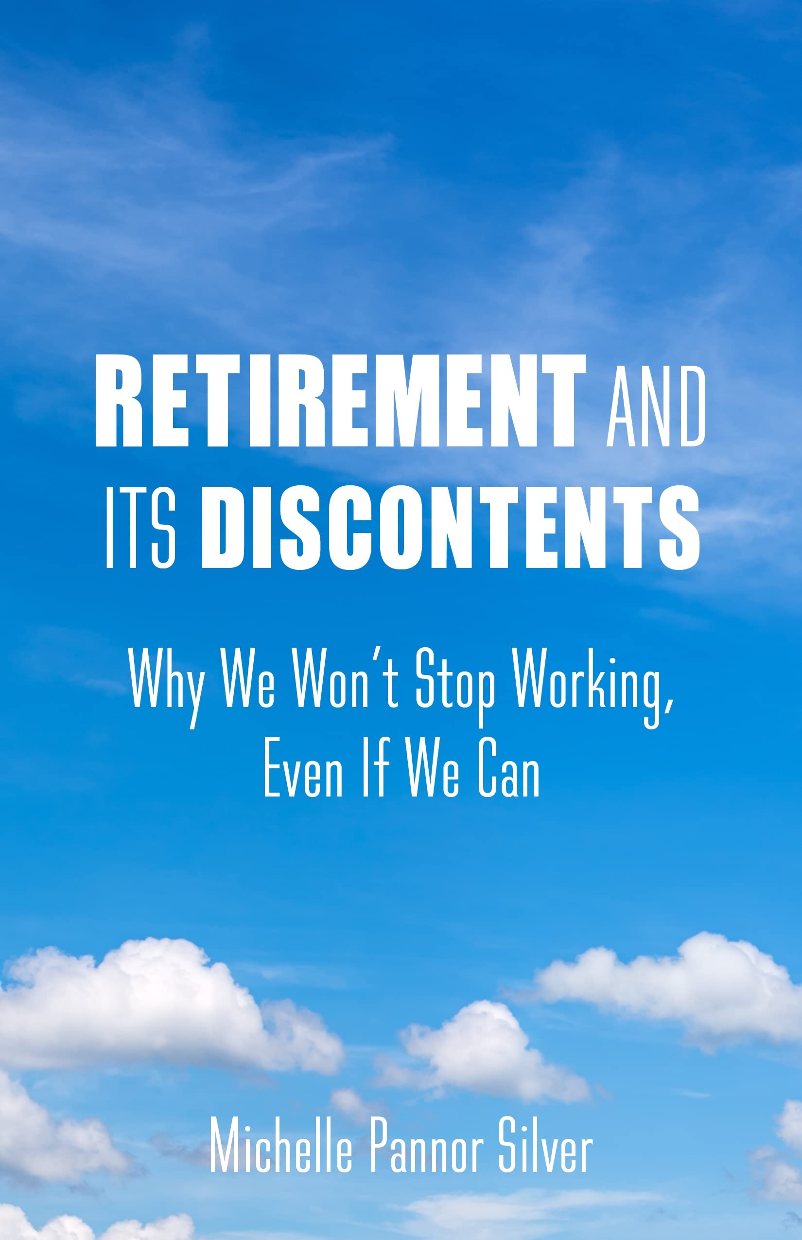 Retirement and Its Discontents: Why We Won't Stop Working, Even If We Can Social Sciences