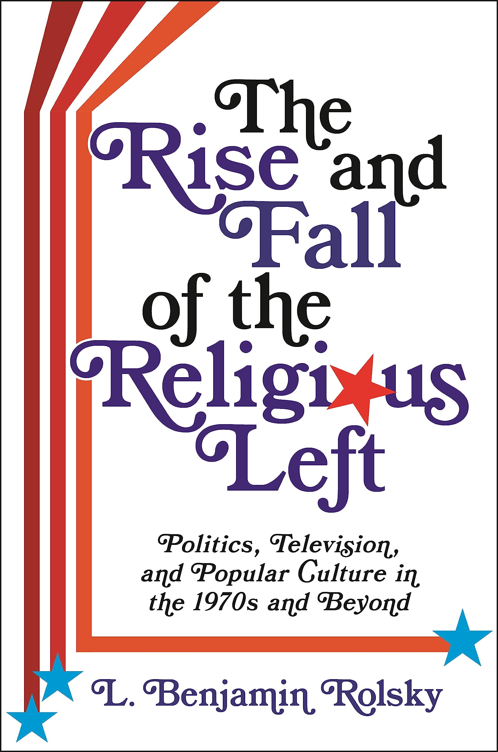 The Rise and Fall of the Religious Left: Politics, Television, and Popular Culture in the 1970s and Beyond (Columbia Series on Religion and Politics) Media & Communication