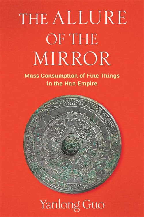 The Allure of the Mirror: Mass Consumption of Fine Things in the Han Empire book