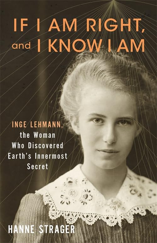If I Am Right and I Know I Am: Inge Lehmann, the Woman Who Discovered Earth’s Innermost Secret Science