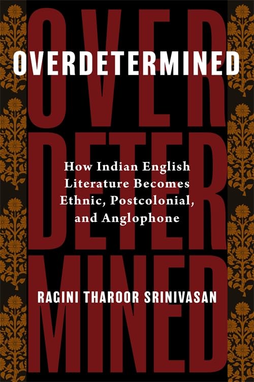 Overdetermined: How Indian English Literature Becomes Ethnic, Postcolonial, and Anglophone book