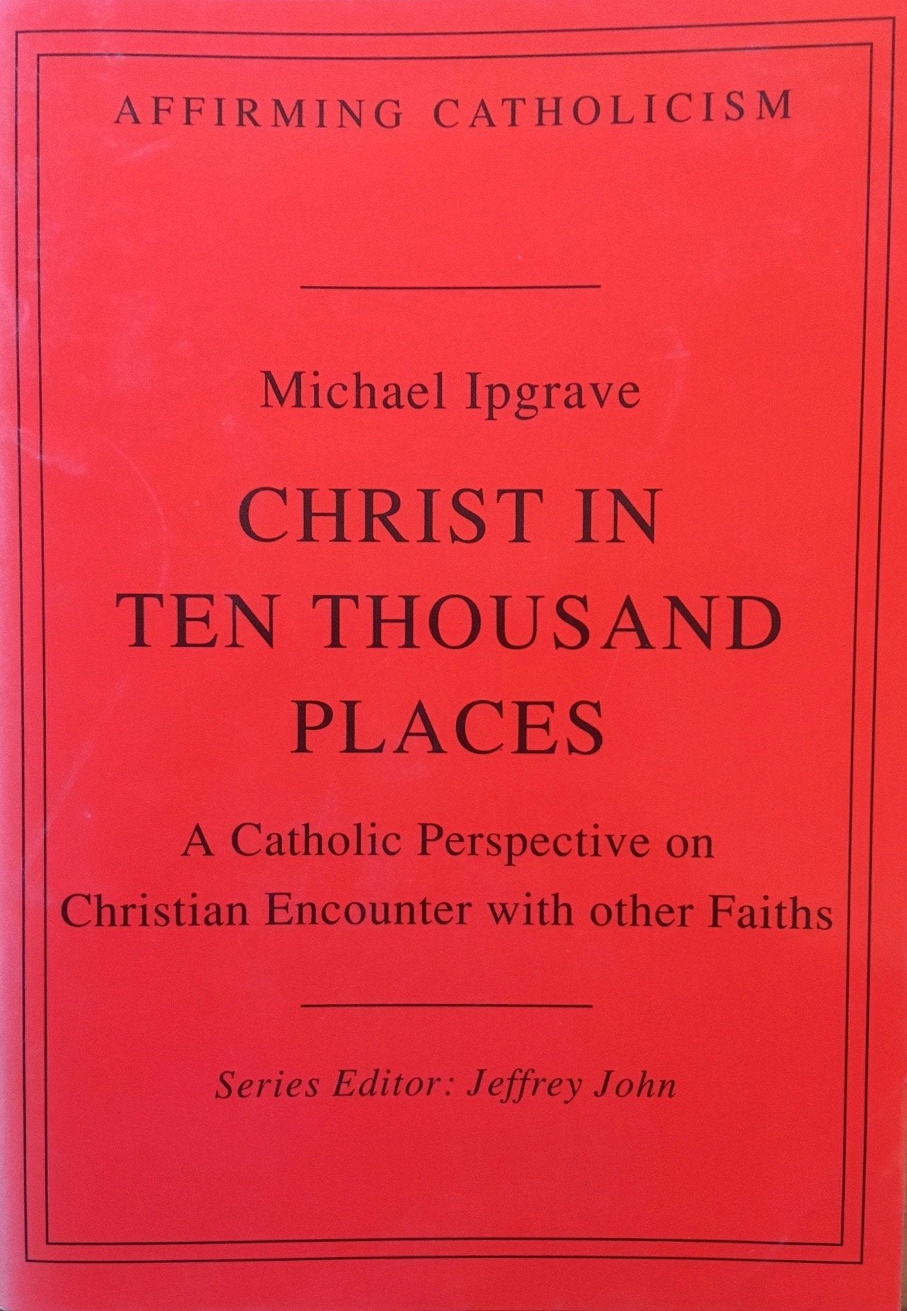Christ in Ten Thousand Places: Catholic Perspective on Christian Encounter with Other Faiths (Affirming Catholicism S.) Religion & Esotericism
