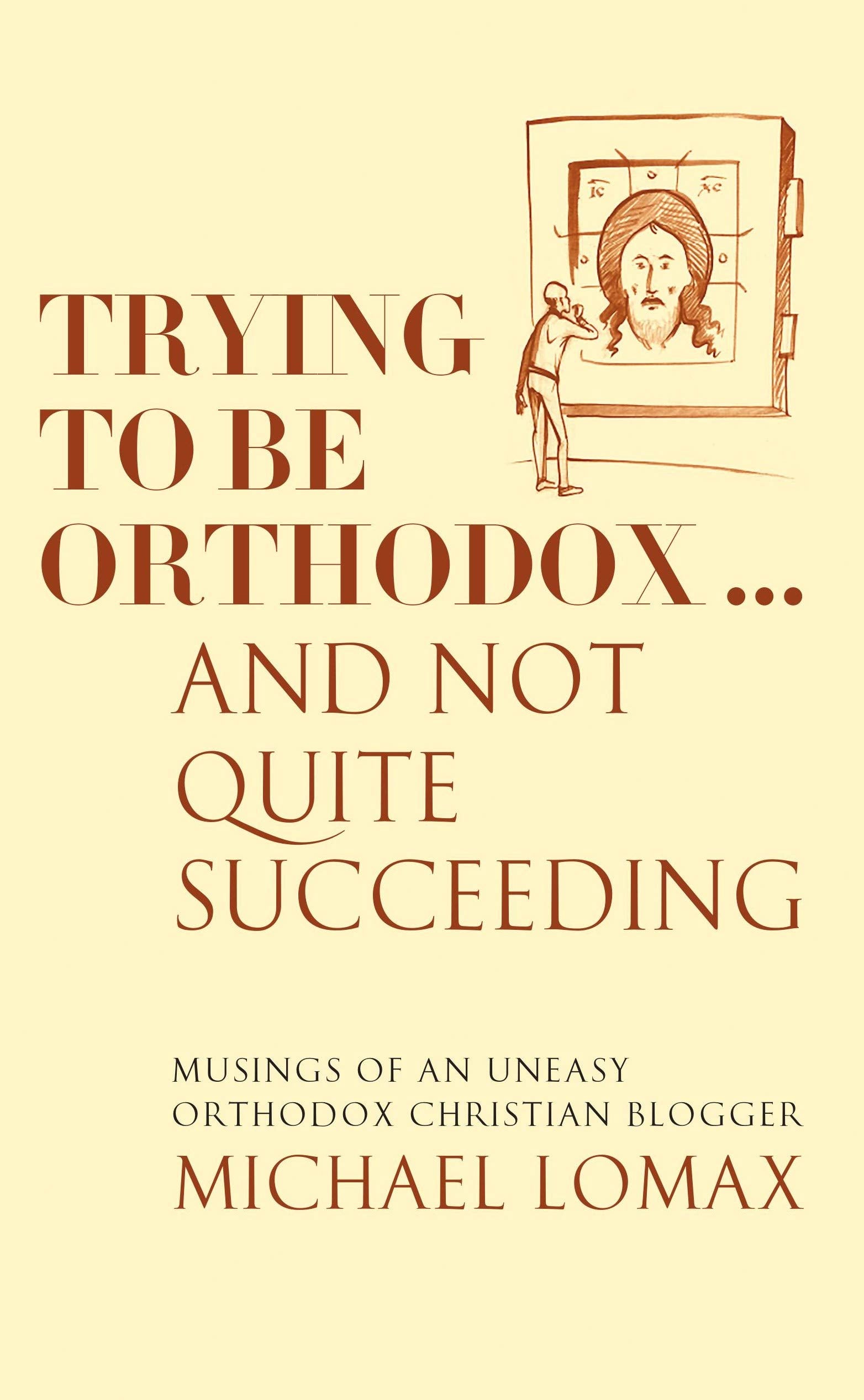 Trying To Be Orthodox ... And Not Quite Succeeding: Musings of an Uneasy Orthodox Christian Blogger book