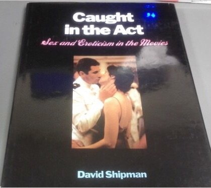 Caught in the Act: Sex and Eroticism in the Movies Film, Art & Culture