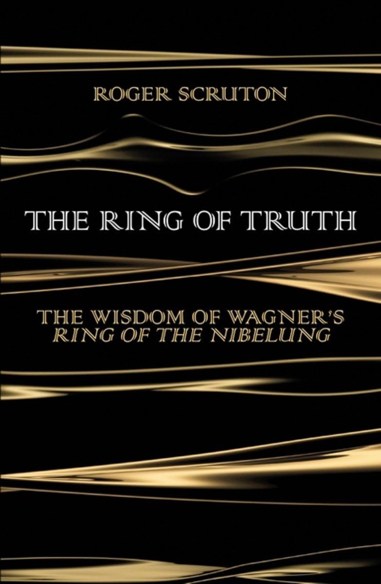 The Ring of Truth: The Wisdom of Wagner’s Ring of the Nibelung Philosophy