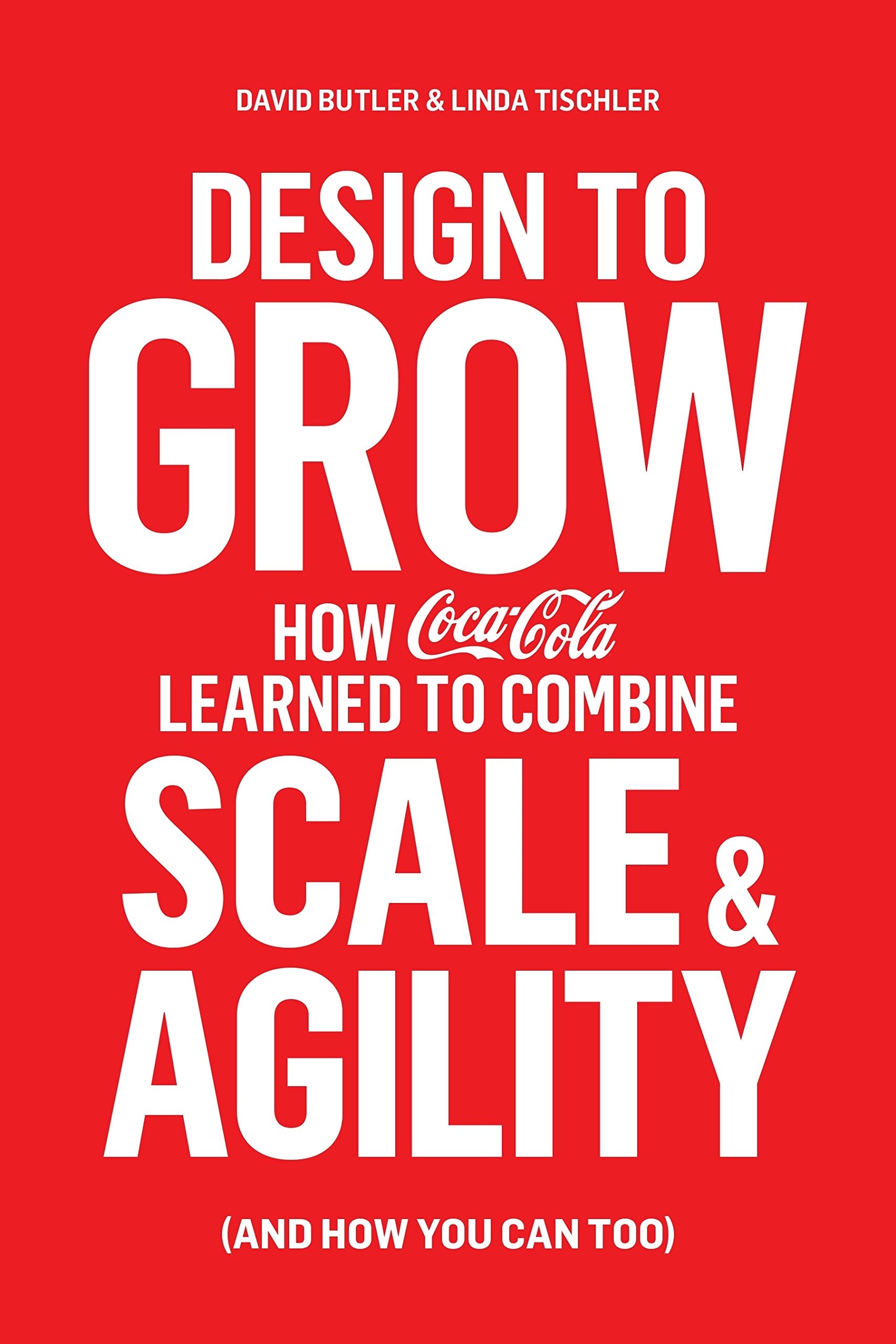 Design to Grow: How Coca-Cola Learned to Combine Scale and Agility (and How You Can, Too) Law