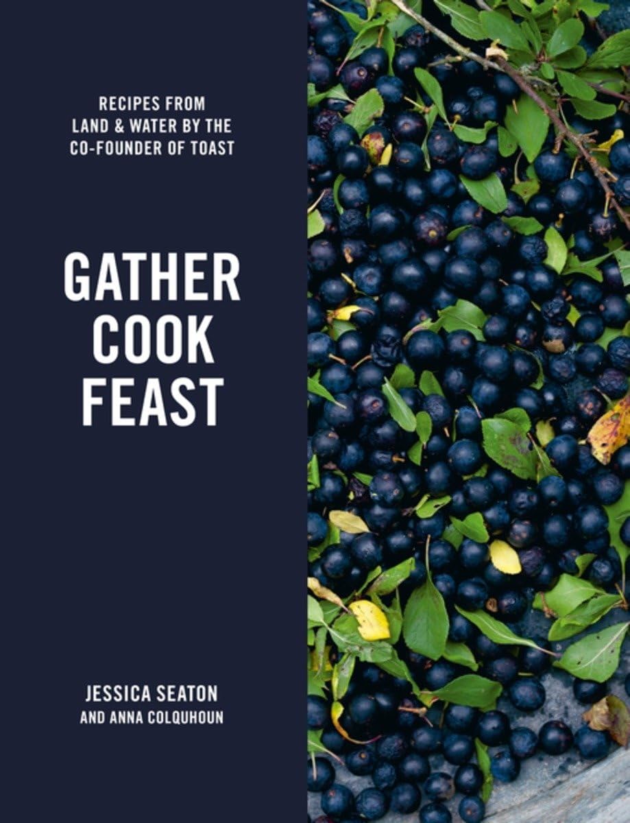 Gather Cook Feast: Recipes from Land and Water by the Co-Founder of Toast Leisure, Home & Garden
