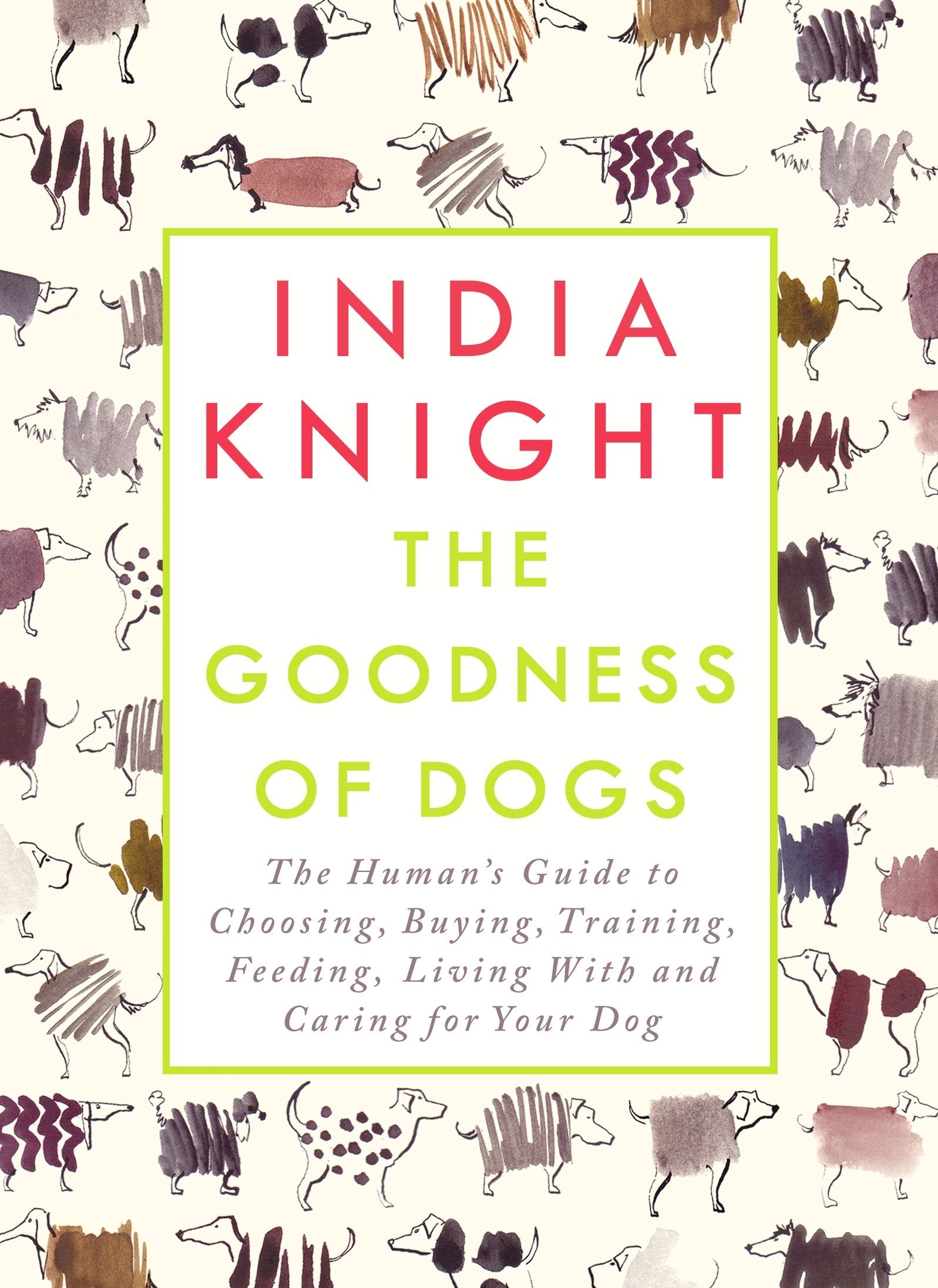 The Goodness of Dogs: The Human's Guide to Choosing, Buying, Training, Feeding, Living With and Caring For Your Dog Art & Literature