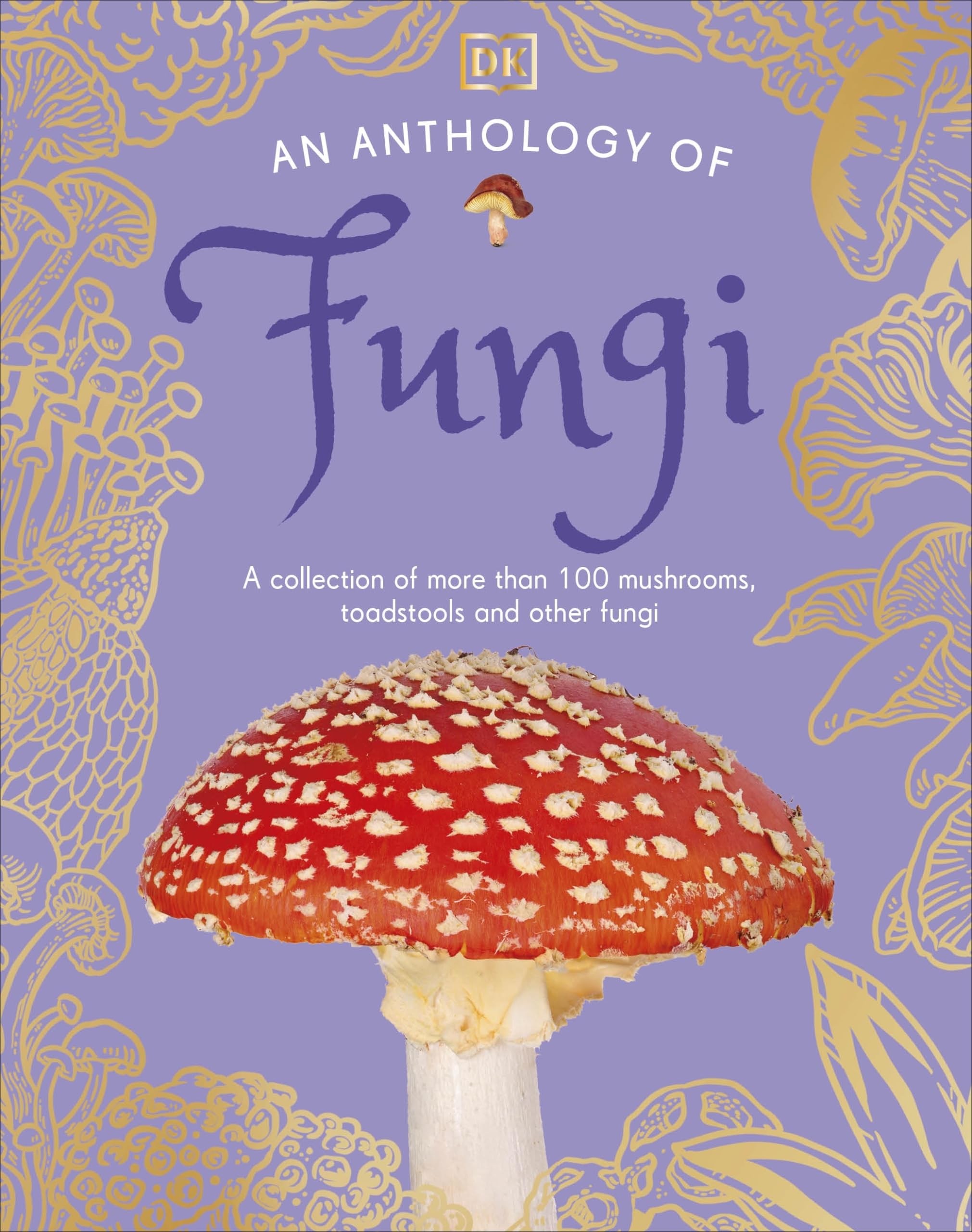 An Anthology of Fungi: A Collection of 100 Mushrooms, Toadstools and Other Fungi (DK Little Anthologies) Natural Sciences
