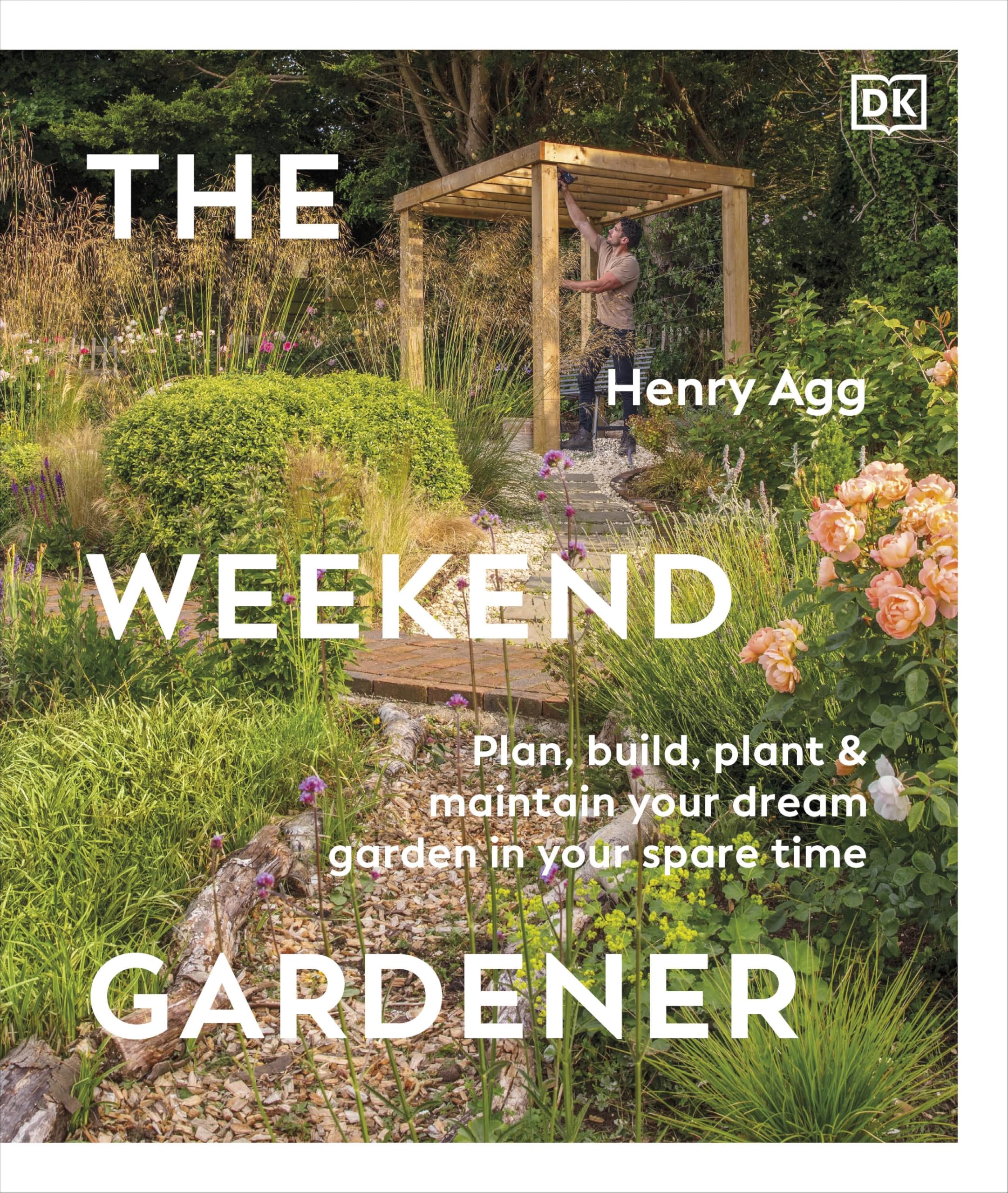 The Weekend Gardener: Plan, Build, Plant & Maintain Your Dream Garden in Your Spare Time Garden & Plants