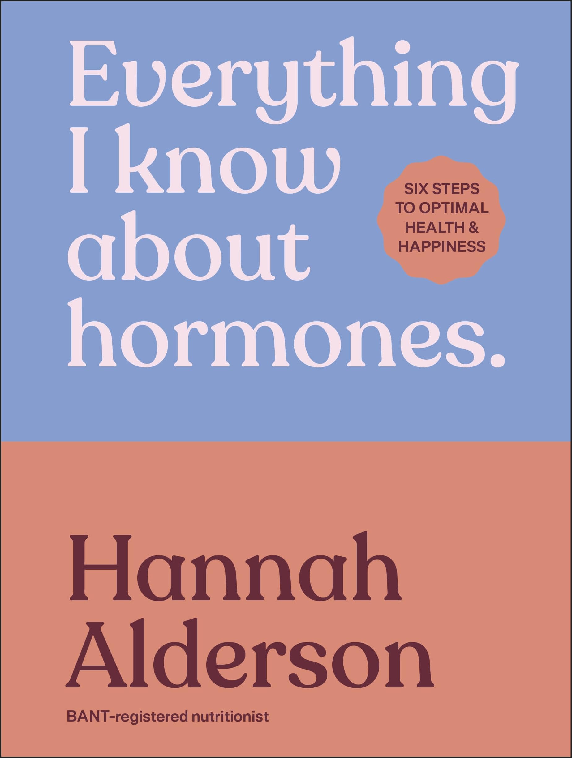 Everything I Know About Hormones: Six Steps to Optimal Health and Happiness Medicine