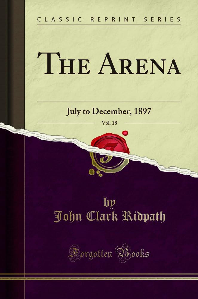 The Arena, Vol. 18: July to December, 1897 (Classic Reprint) Politics & History